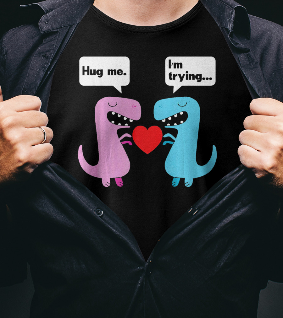 T Rex Hug Me I'm Trying Valentines Day T-Shirt