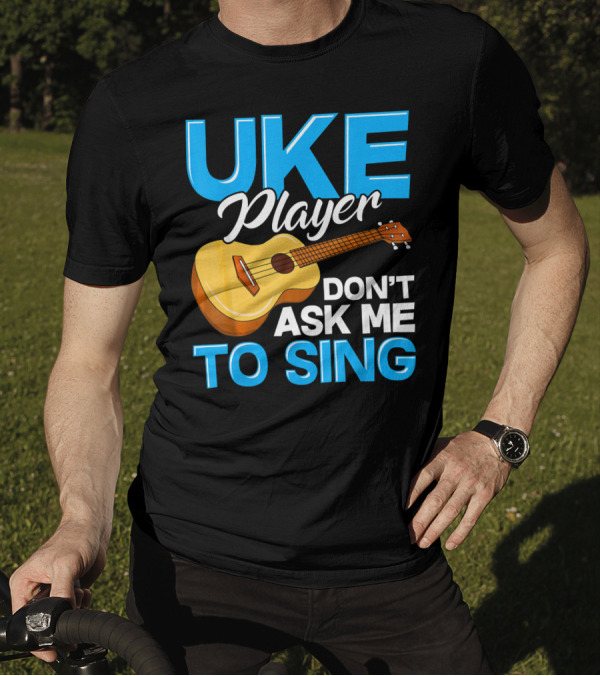 Uke Player Don't Ask Me To Sing Funny Uke Player T-Shirt