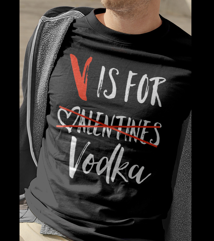 V Is For Vodka Not Valentines Funny Sarcastic Nope T-Shirt