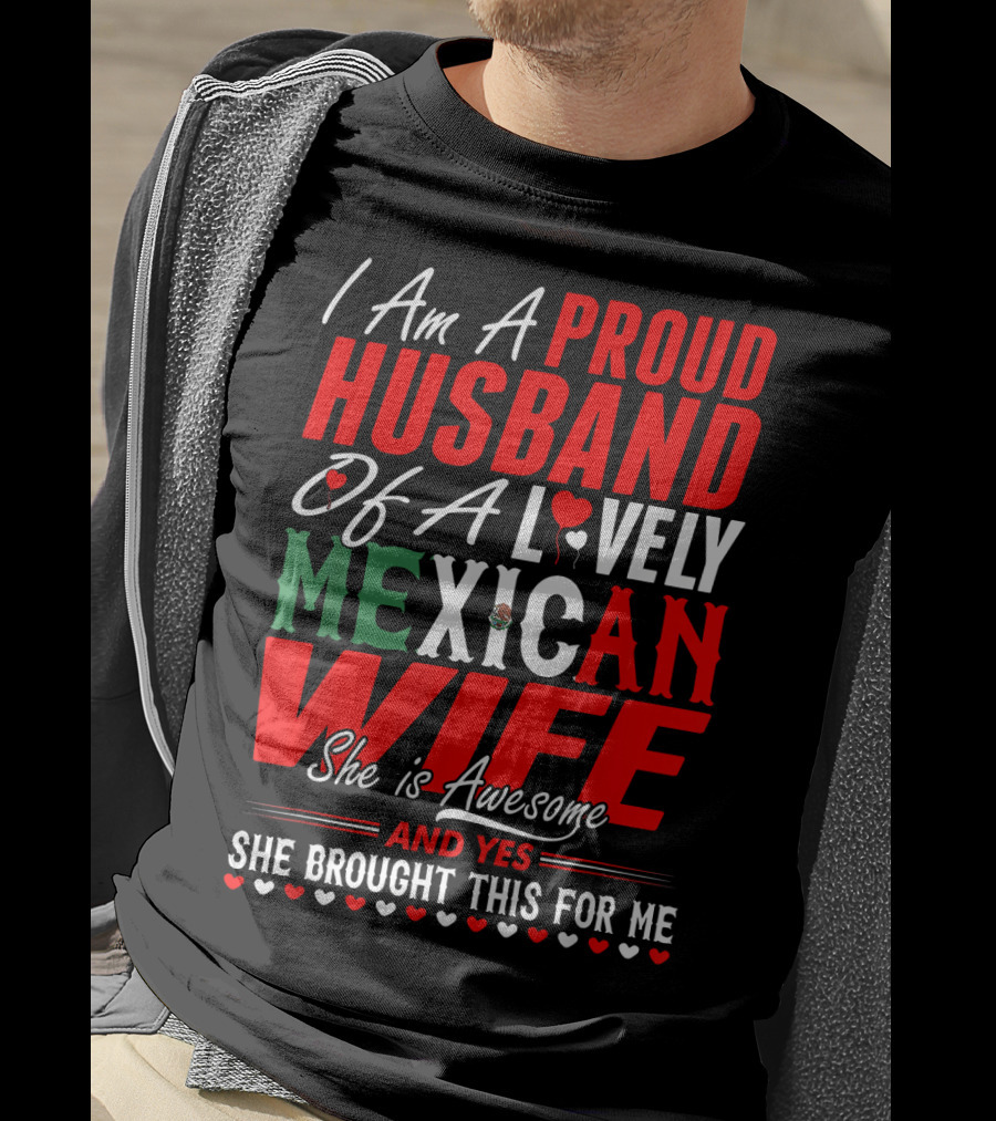 I Am A Proud Husband Of A Lovely Mexican Wife She Is Awesome And Yes She Brought This For Me T-Shirt