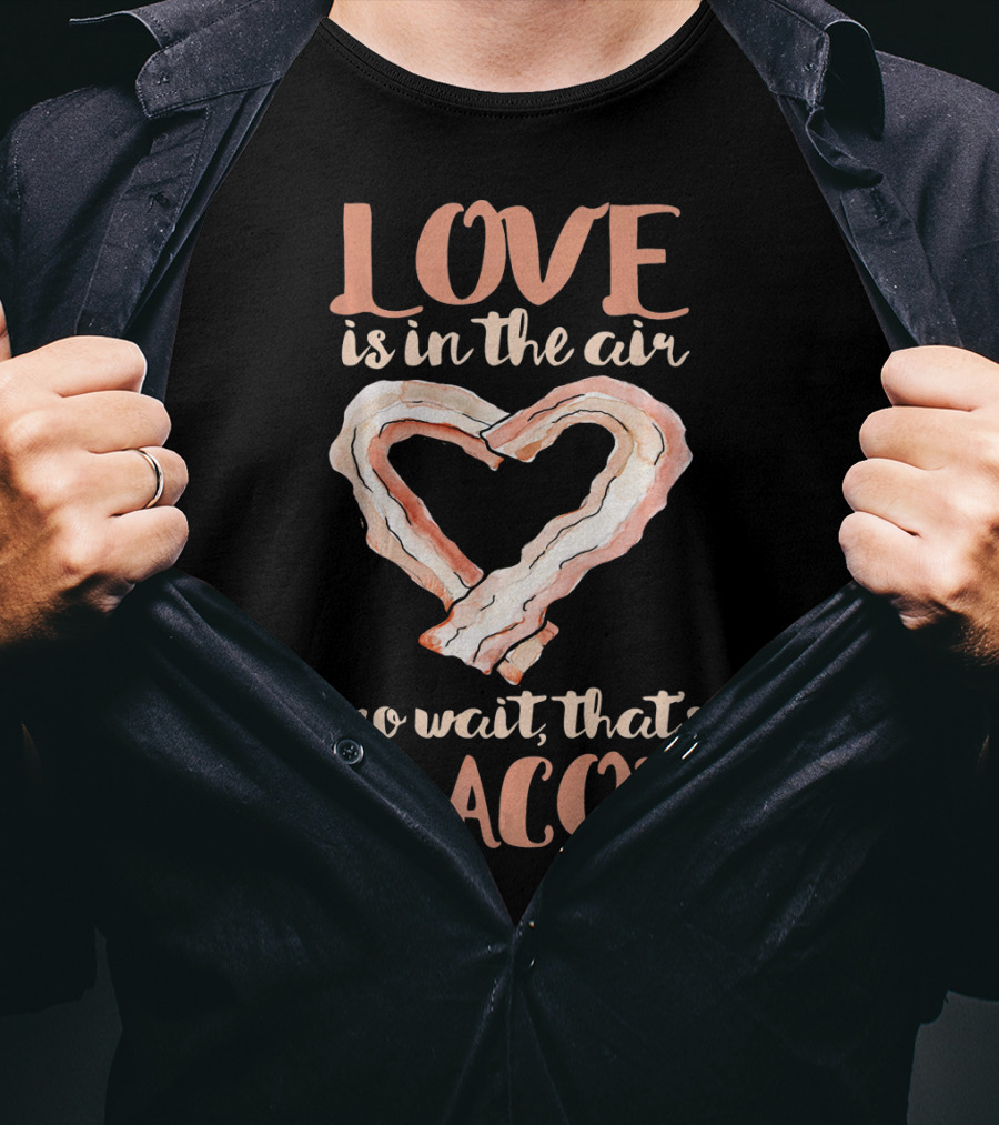 Love Is In The Air No Wait That's Bacon Heart Shaped Strips T-Shirt