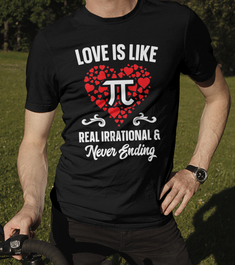 Love Is Like Pi Real Irrational And Never Ending Valentines Day T-Shirt