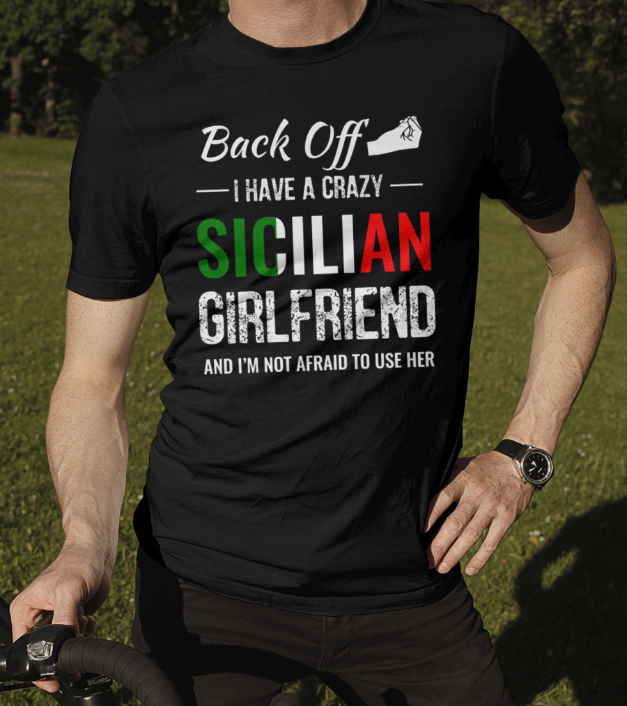 Back Off I Have A Crazy Sicilian Girlfriend And I'm Not Afraid To Use Her T-Shirt