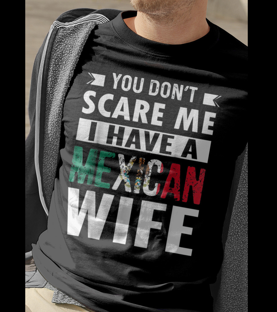 You Don't Scare ME I Have A Mexican Wife T-Shirt