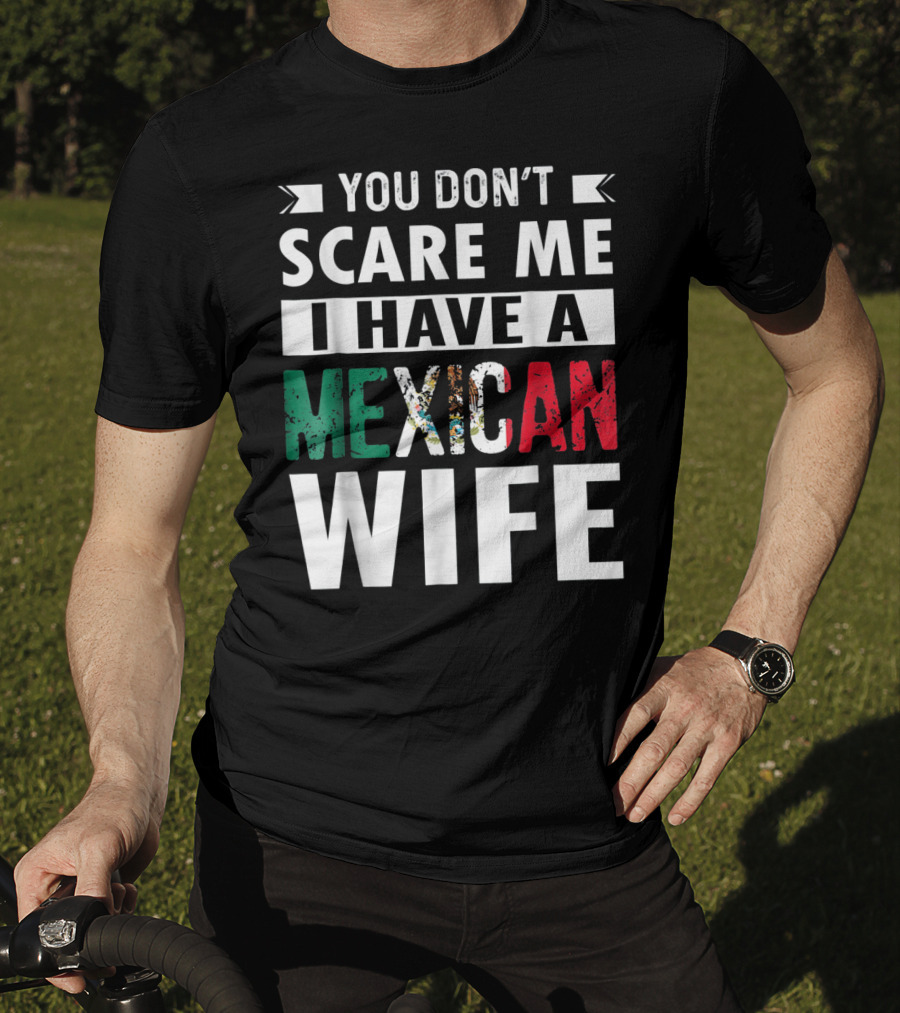 You Don't Scare ME I Have A Mexican Wife T-Shirt