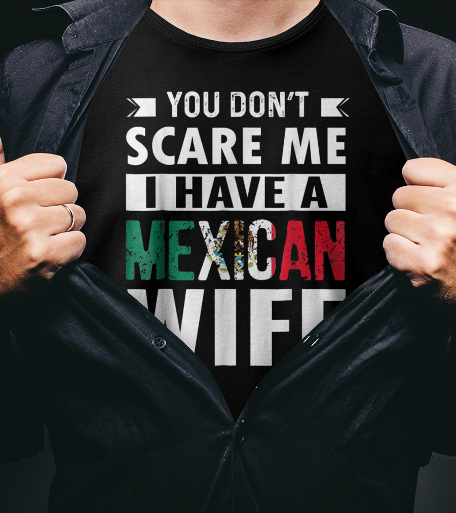 You Don't Scare ME I Have A Mexican Wife T-Shirt