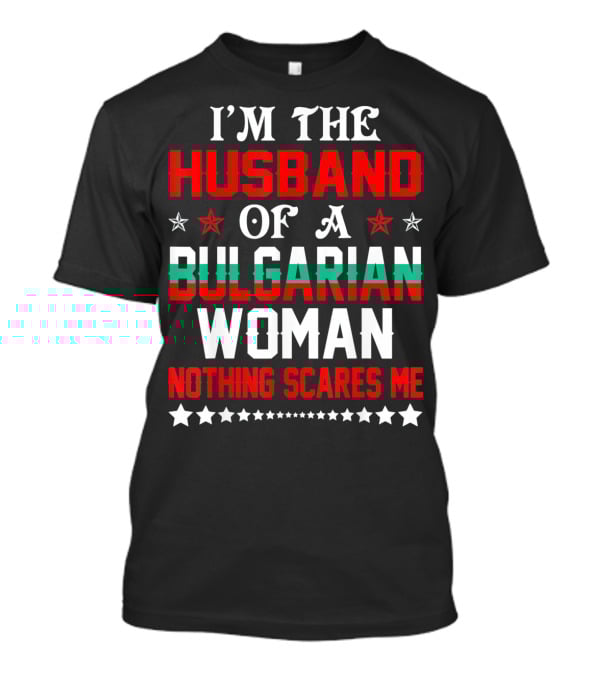 I'm The Husband Of A Bulgarian Woman Nothing Scares Me T-Shirt