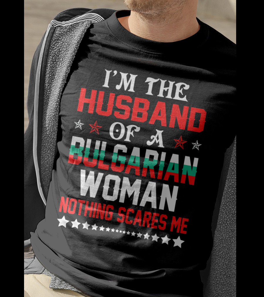 I'm The Husband Of A Bulgarian Woman Nothing Scares Me T-Shirt
