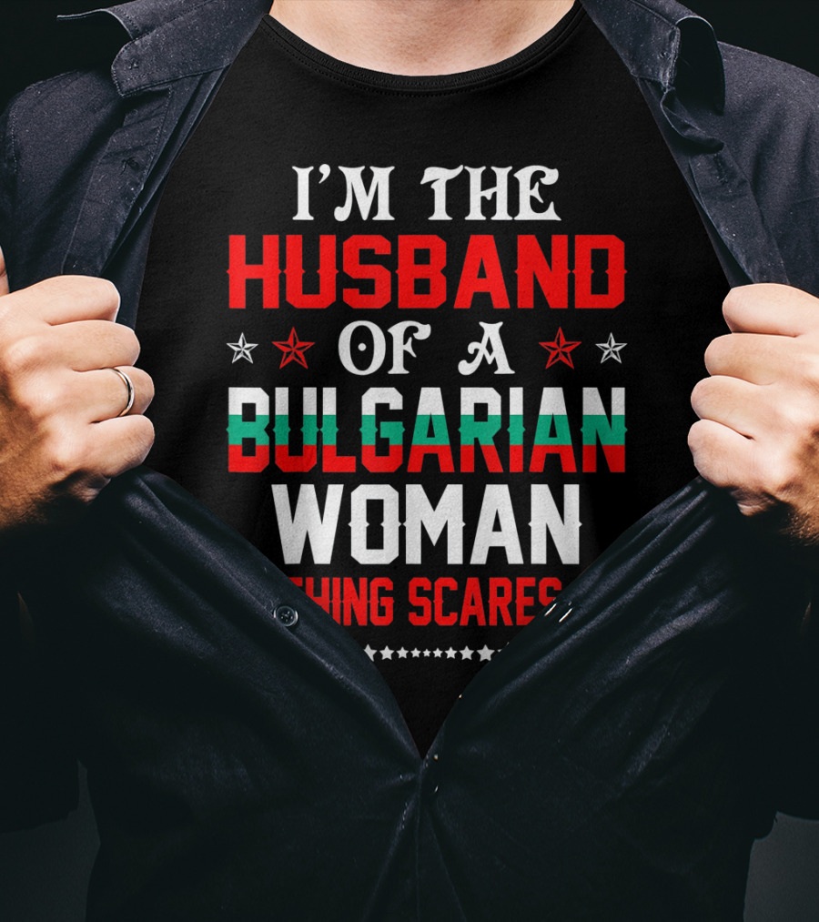 I'm The Husband Of A Bulgarian Woman Nothing Scares Me T-Shirt