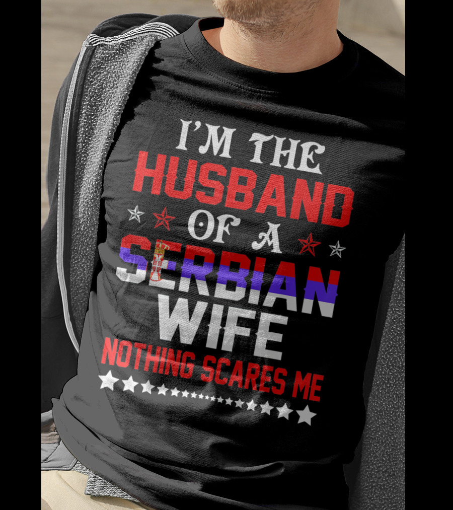 I'm The Husband Of A Serbian Wife Nothing Scares Me T-Shirt
