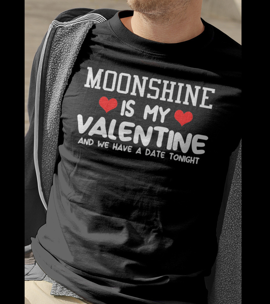 Moonshine Is My Valentine And We Have A Date Tonight T-Shirt