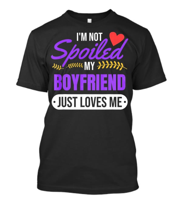 I'm Not Spoiled My Boyfriend Just Loves Me Valentine's Girlfriend T-Shirt