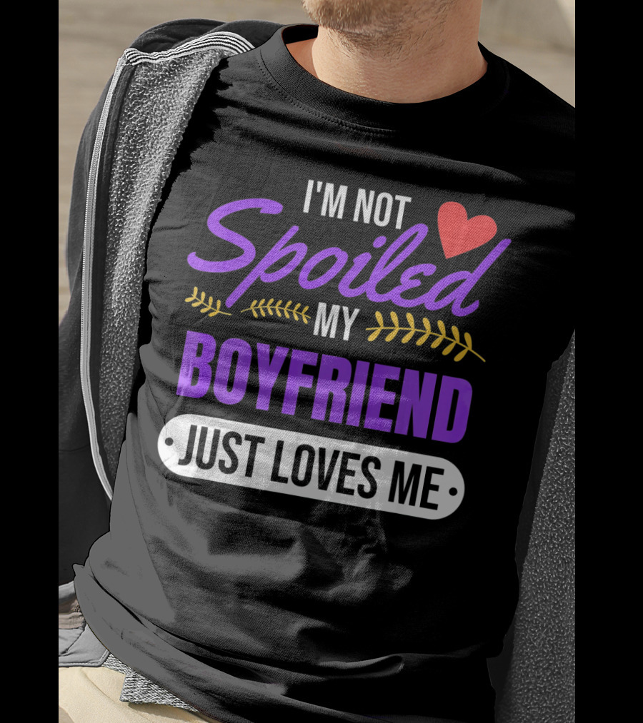 I'm Not Spoiled My Boyfriend Just Loves Me Valentine's Girlfriend T-Shirt