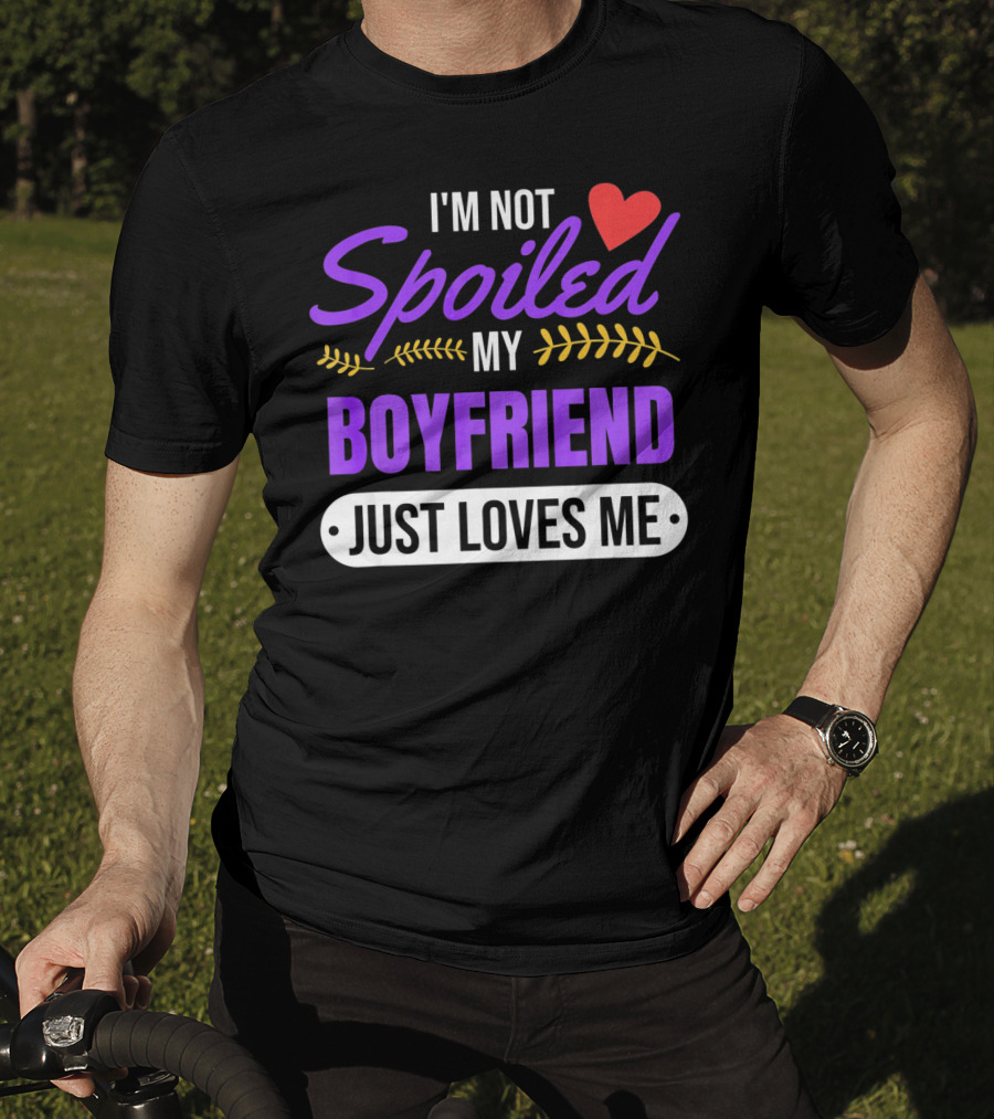 I'm Not Spoiled My Boyfriend Just Loves Me Valentine's Girlfriend T-Shirt