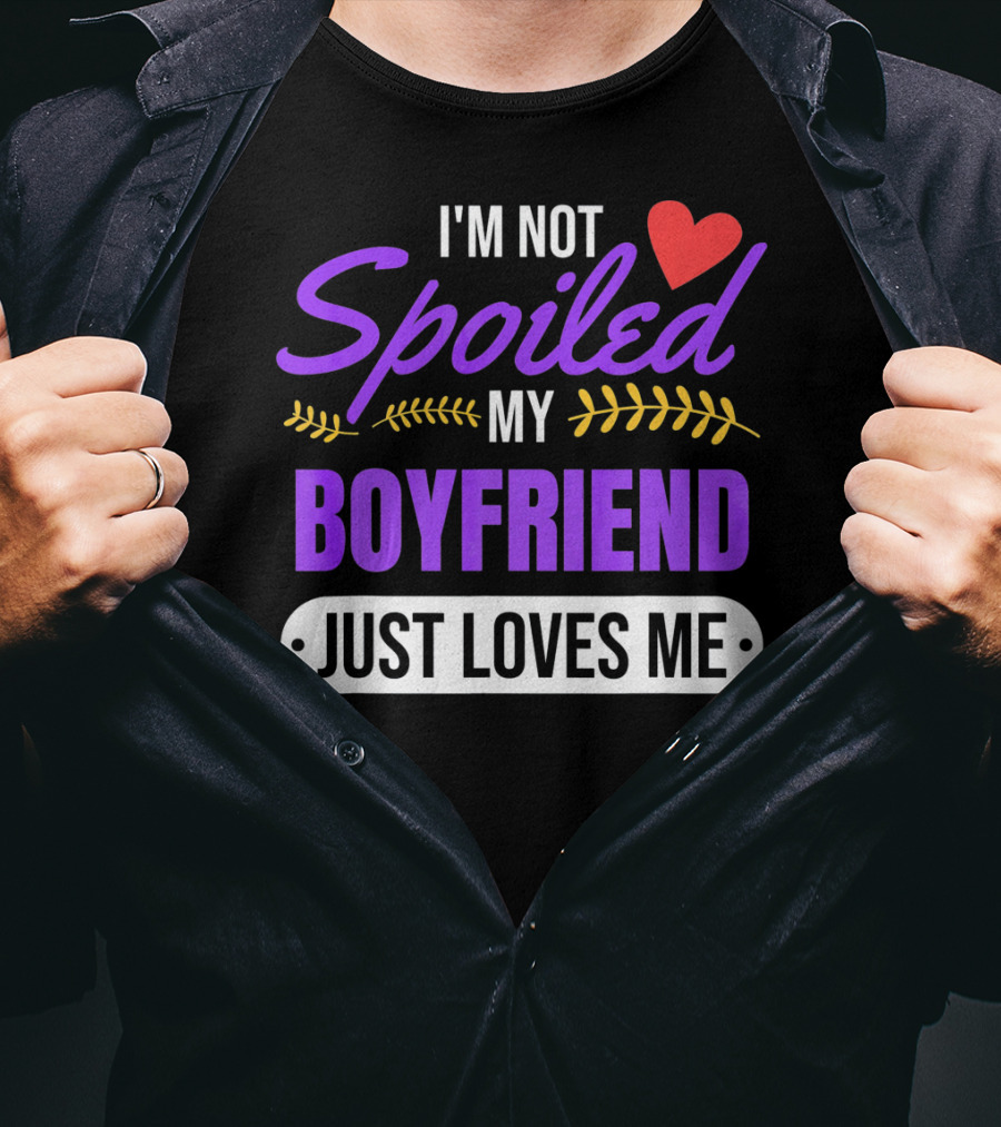 I'm Not Spoiled My Boyfriend Just Loves Me Valentine's Girlfriend T-Shirt