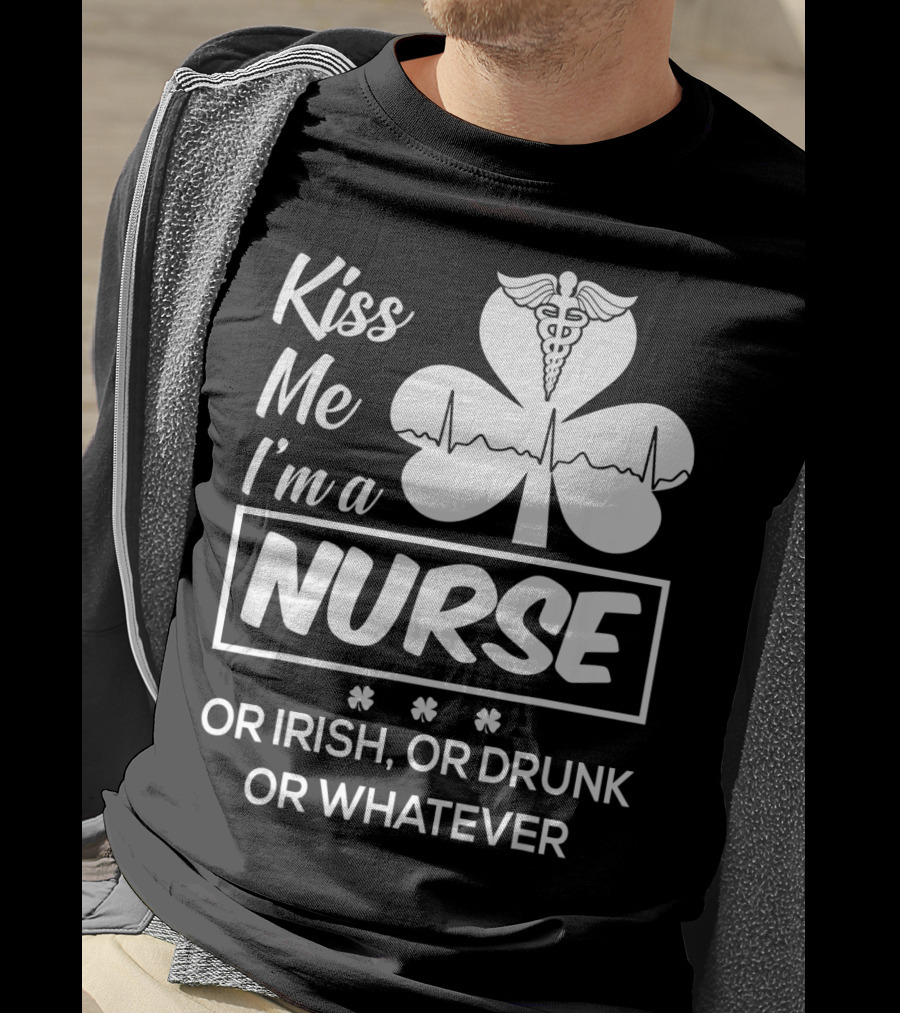 Kiss Me I'm A Nurse Or Irish Or Drunk Or Whatever With Shamrock And Caduceus T-Shirt