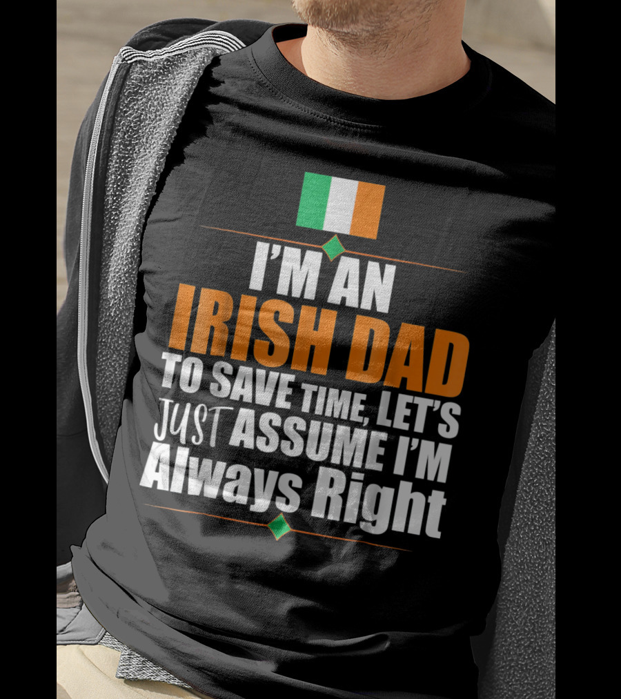 I'm An Irish Dad To Save Time Let's Just Assume I'm Always Right Ireland Flag T-Shirt