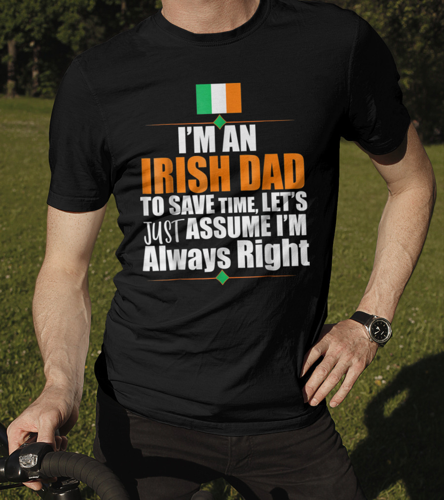 I'm An Irish Dad To Save Time Let's Just Assume I'm Always Right Ireland Flag T-Shirt