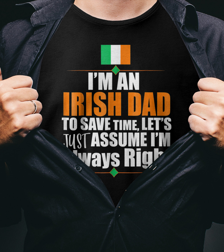 I'm An Irish Dad To Save Time Let's Just Assume I'm Always Right Ireland Flag T-Shirt