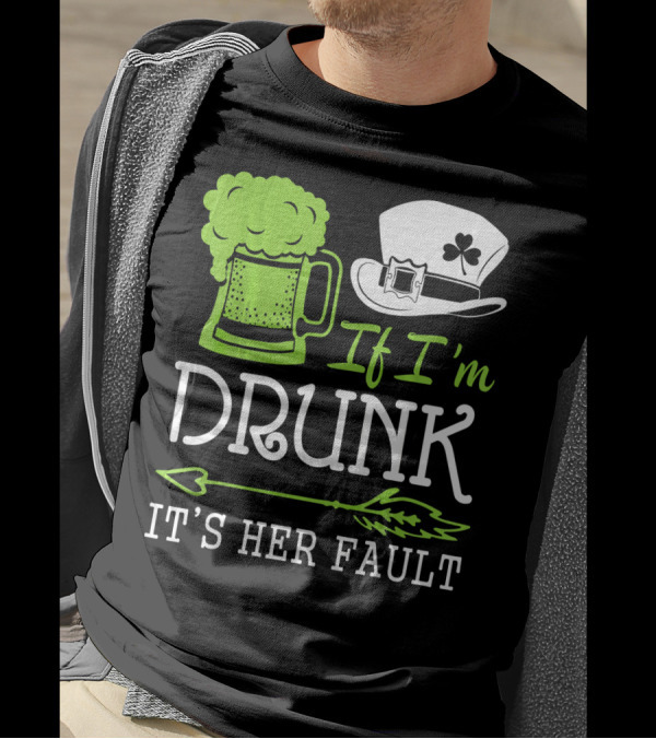 If I'm Drunk It's Her Fault Green Beer And Leprechaun Hat T-Shirt