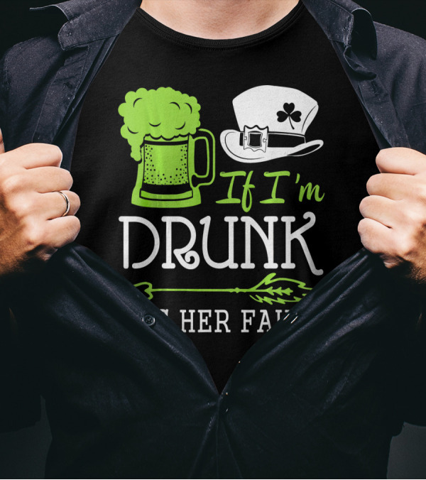 If I'm Drunk It's Her Fault Green Beer And Leprechaun Hat T-Shirt