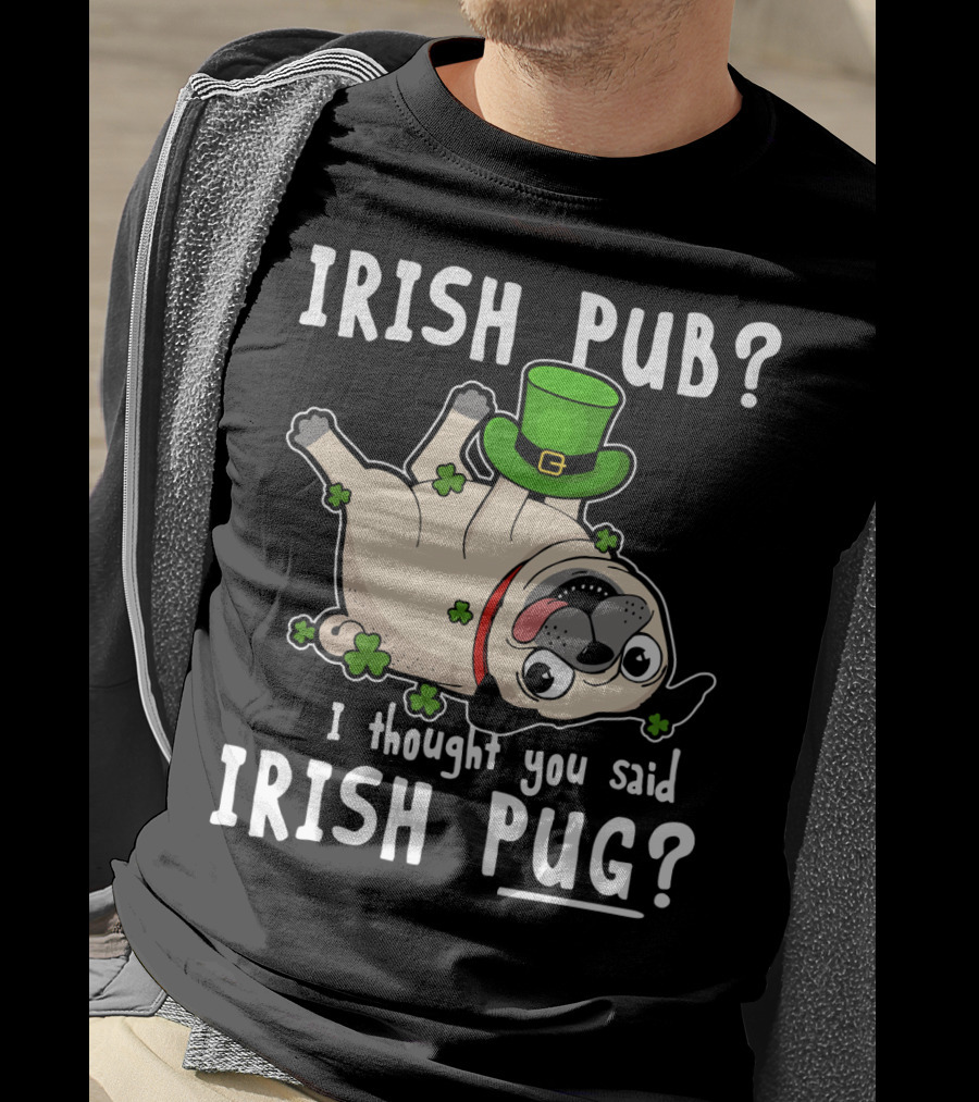Irish Pub I Thought You Said Irish Pug With Shamrocks And Green Hat T-Shirt