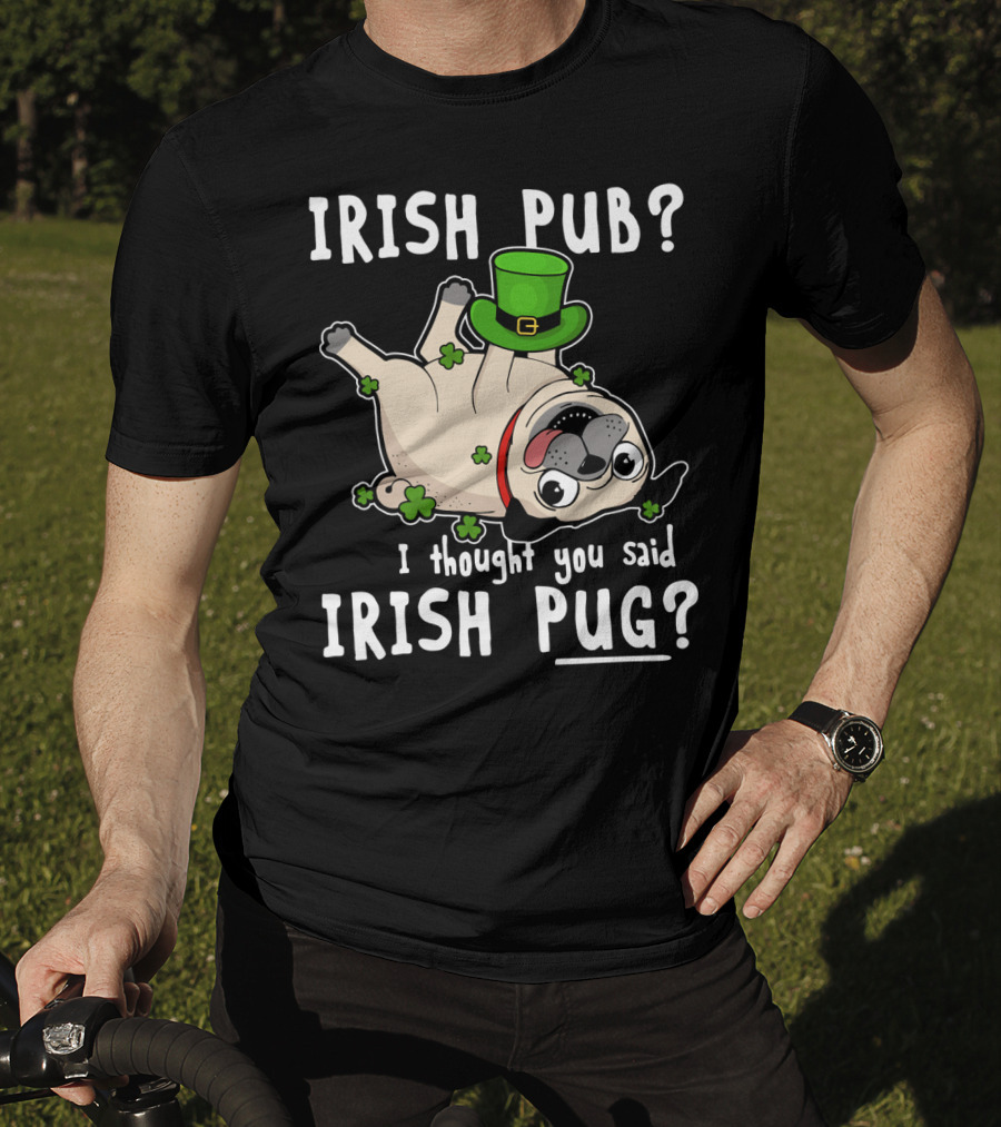 Irish Pub I Thought You Said Irish Pug With Shamrocks And Green Hat T-Shirt
