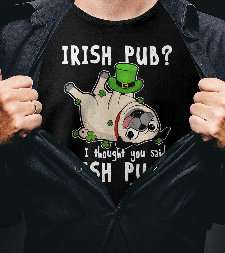 Irish Pub I Thought You Said Irish Pug With Shamrocks And Green Hat T-Shirt