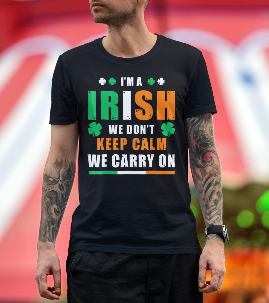 I'M A IRISH WE DON'T KEEP CALM WE CARRY ON T-Shirt
