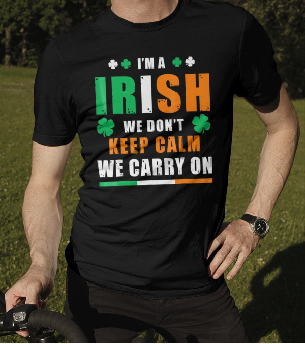 I'M A IRISH WE DON'T KEEP CALM WE CARRY ON T-Shirt