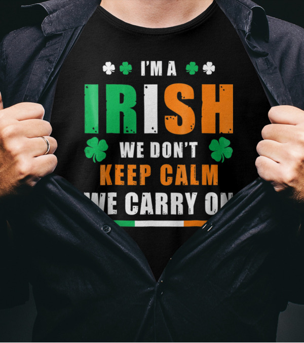 I'M A IRISH WE DON'T KEEP CALM WE CARRY ON T-Shirt
