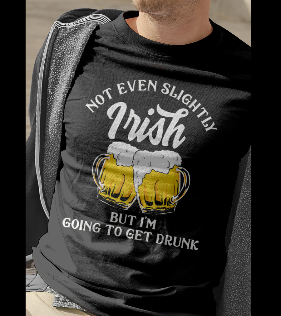 Not Even Slightly Irish But I'm Going To Get Drunk T-Shirt