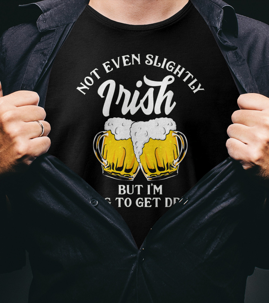 Not Even Slightly Irish But I'm Going To Get Drunk T-Shirt