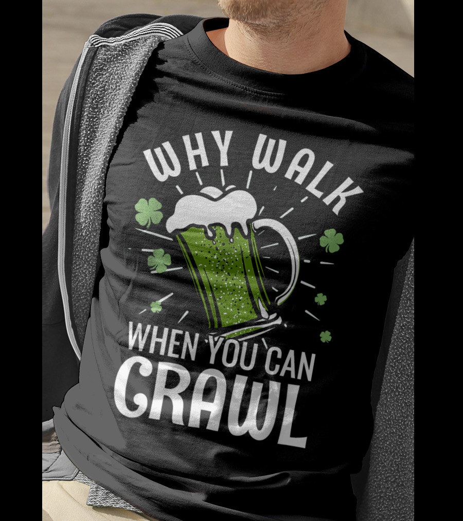 Why Walk When You Can Crawl Funny Pub Crawl St Patricks Day Be T-Shirt