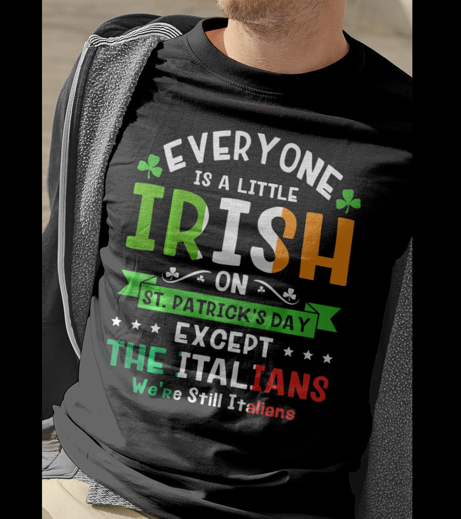 Everyone Is A Little Irish On St Patrick's Day Except The Italians We're Still Italians T-Shirt