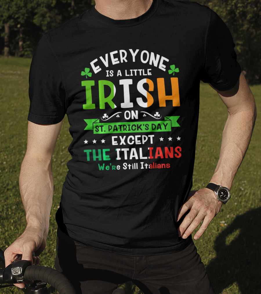 Everyone Is A Little Irish On St Patrick's Day Except The Italians We're Still Italians T-Shirt