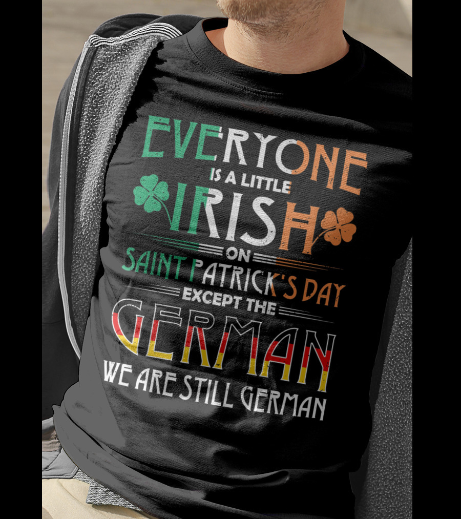 Everyone Is A Little Irish On Saint Patrick's Day Except The German We Are Still German T-Shirt