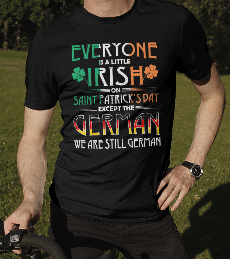 Everyone Is A Little Irish On Saint Patrick's Day Except The German We Are Still German T-Shirt