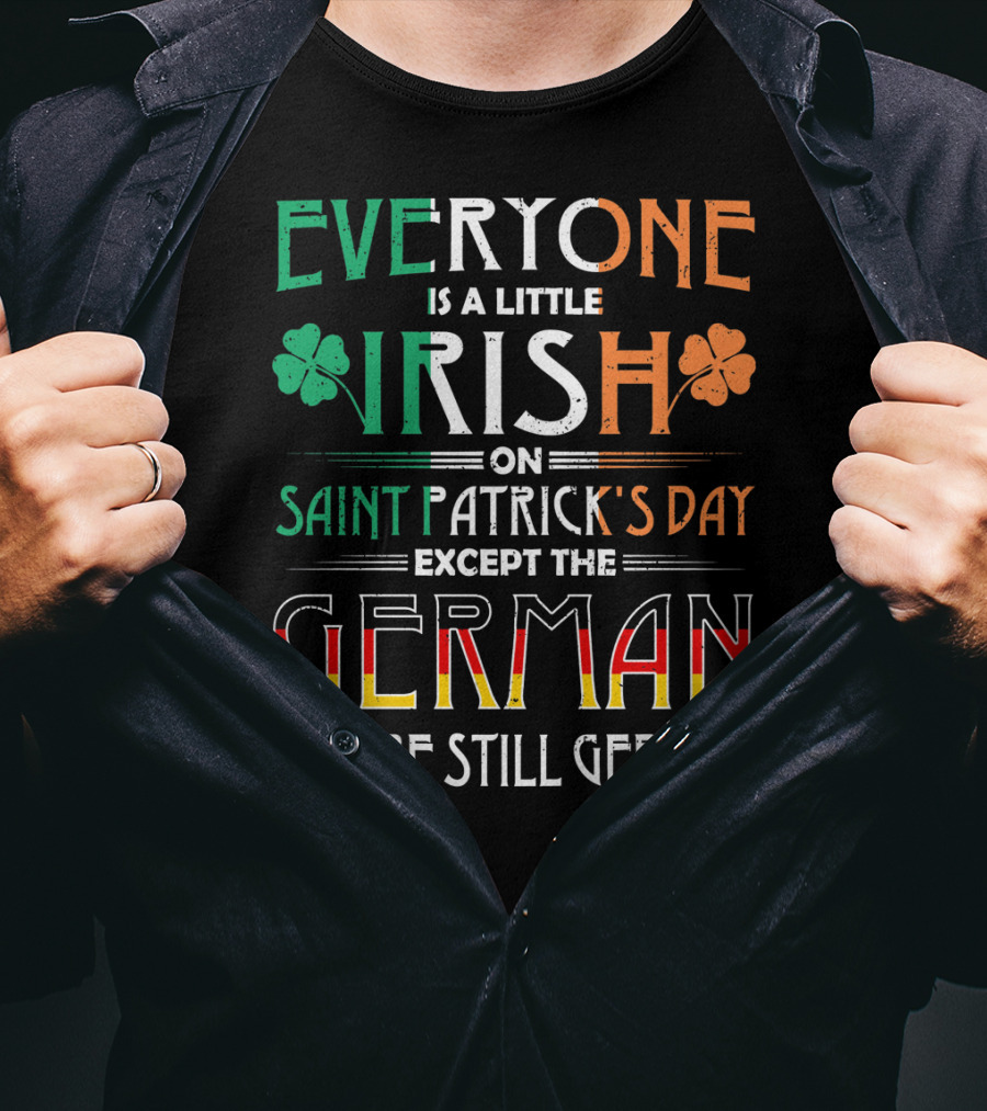 Everyone Is A Little Irish On Saint Patrick's Day Except The German We Are Still German T-Shirt