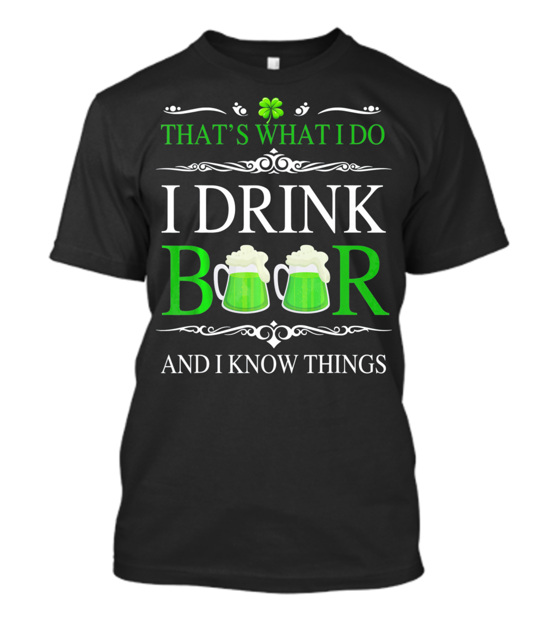 That's What I Do I Drink Beer And I Know Things St Patrick's Day Shamrocks T-Shirt