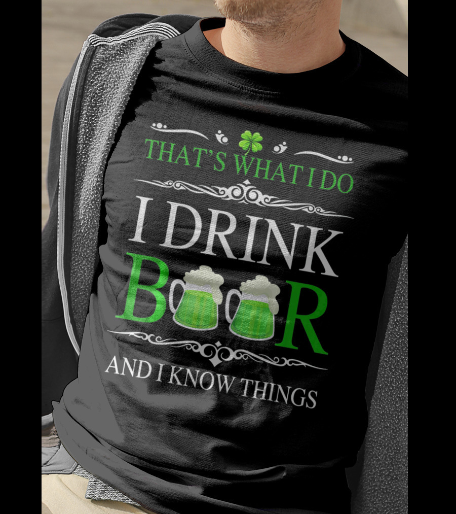 That's What I Do I Drink Beer And I Know Things St Patrick's Day Shamrocks T-Shirt