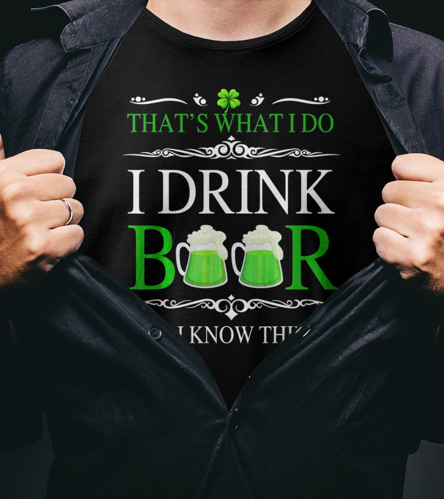 That's What I Do I Drink Beer And I Know Things St Patrick's Day Shamrocks T-Shirt