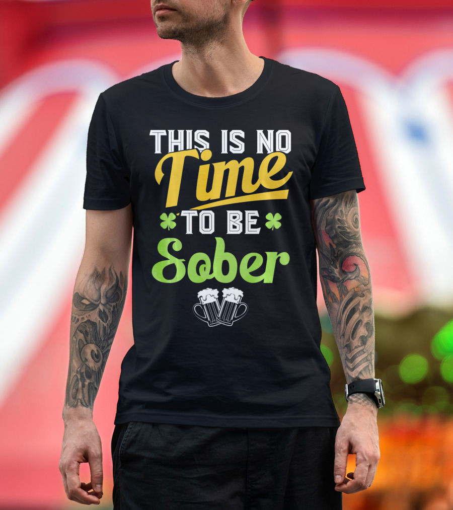 This Is No Time To Be Sober Saint Patricks Drunk T-Shirt