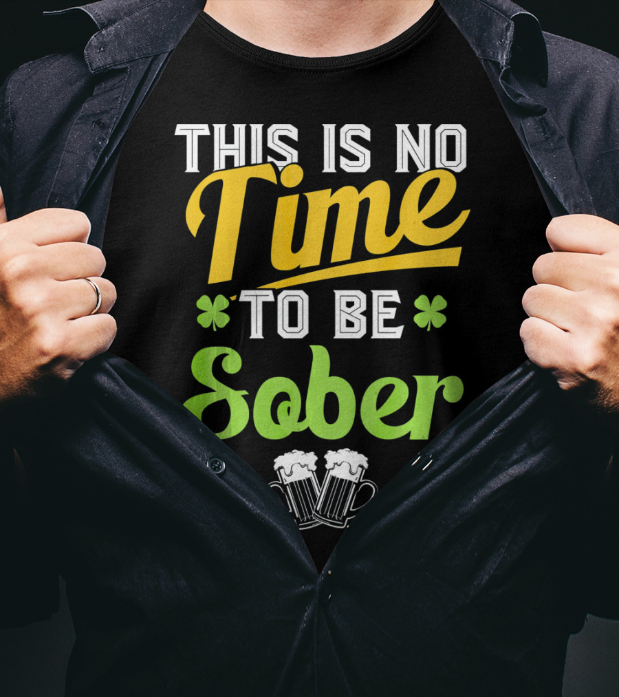 This Is No Time To Be Sober Saint Patricks Drunk T-Shirt