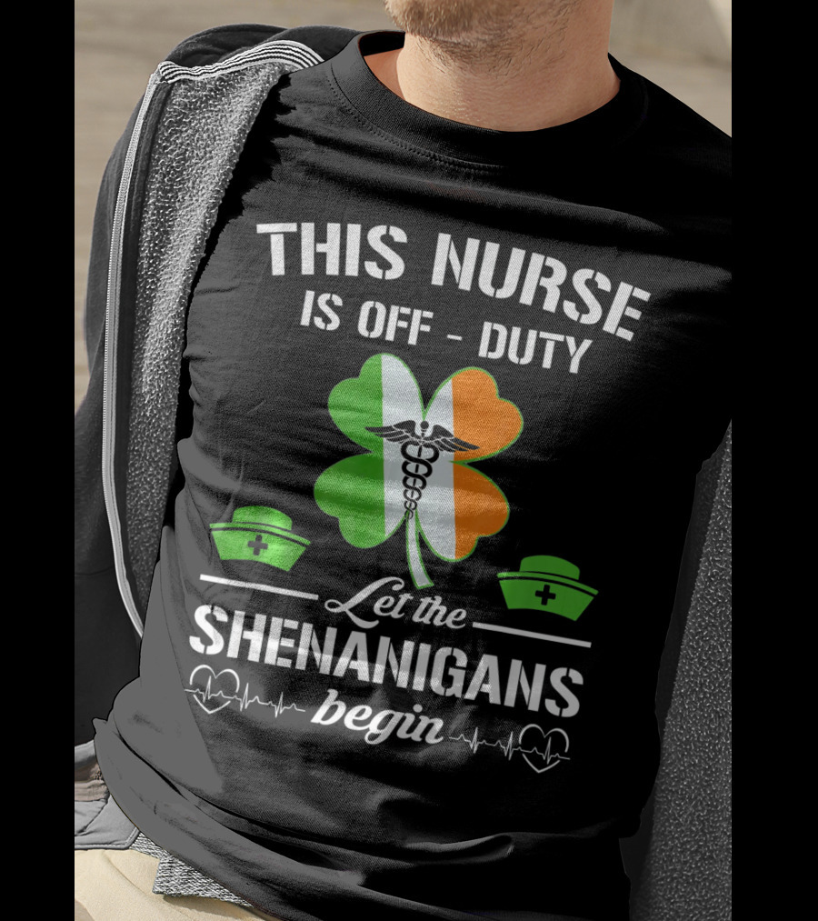 This Nurse Is Off Duty Let The Shenanigans Begin St Patrick's Day T-Shirt