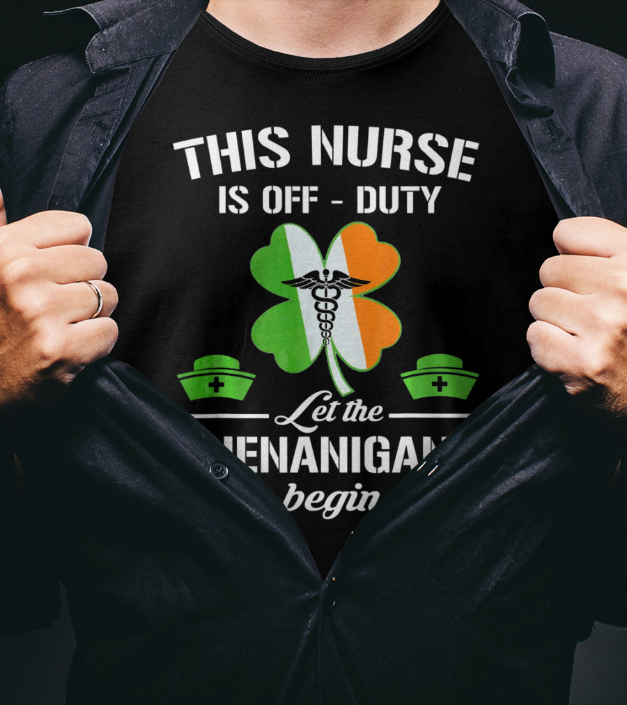 This Nurse Is Off Duty Let The Shenanigans Begin St Patrick's Day T-Shirt