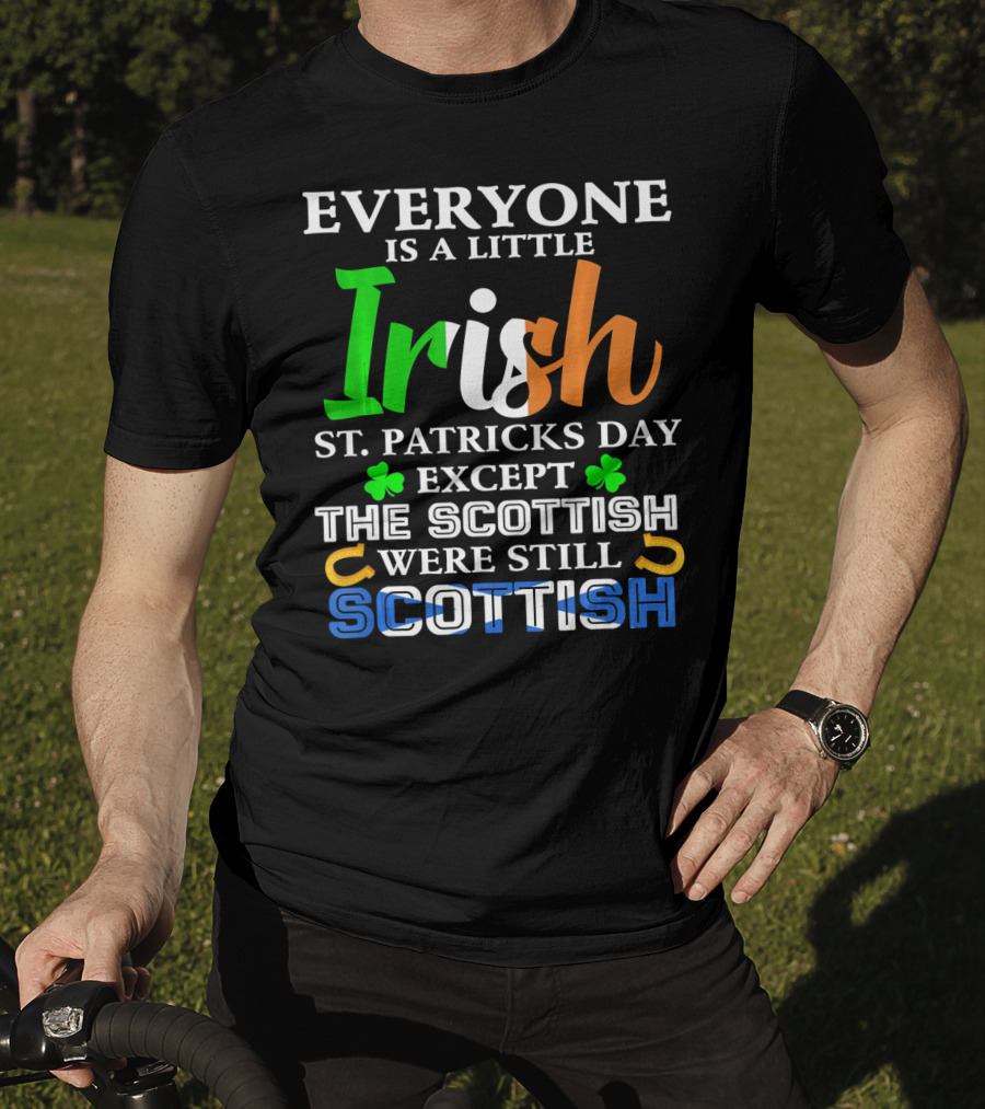 Everyone Is A Little Irish St. Patricks Day Except The Scottish Were Still Scottish T-Shirt