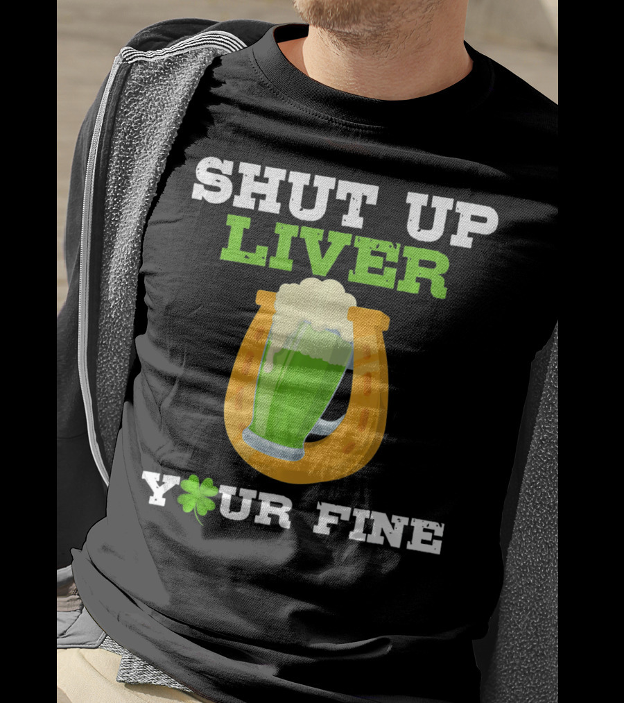 Shut Up Liver Your Fine St Patrick Day Pictures T-Shirt