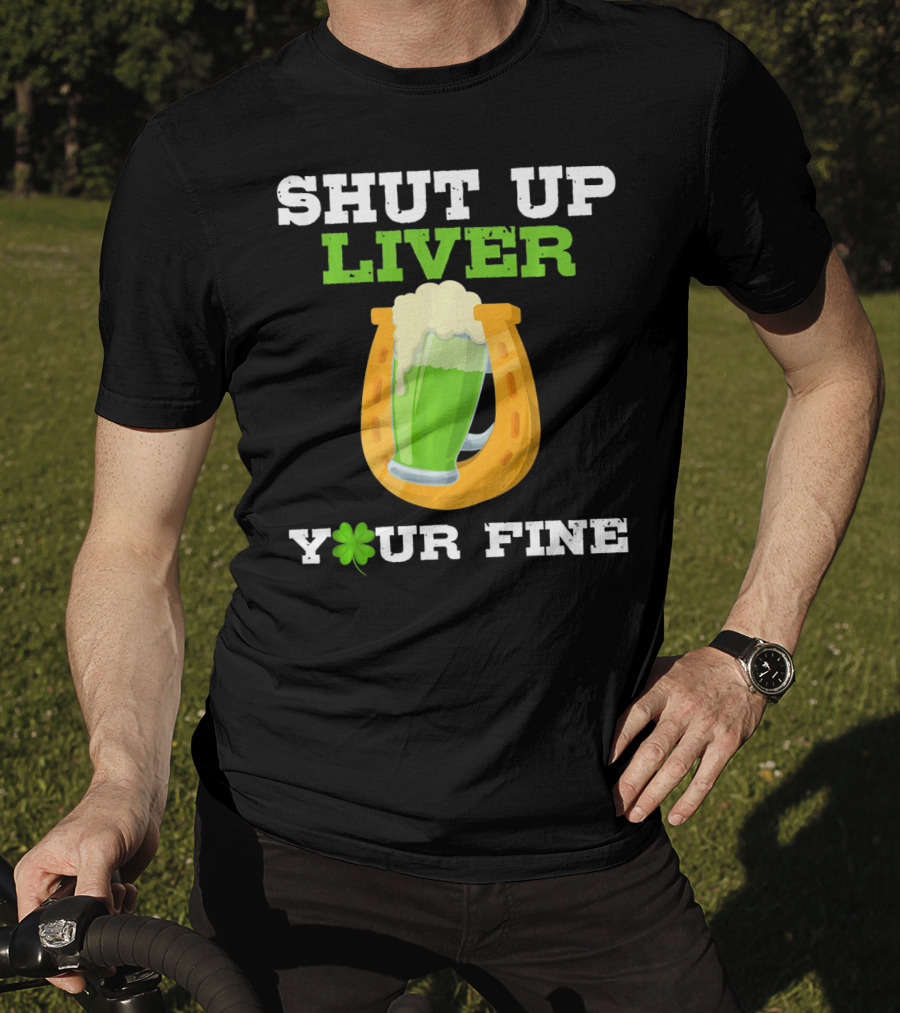 Shut Up Liver Your Fine St Patrick Day Pictures T-Shirt