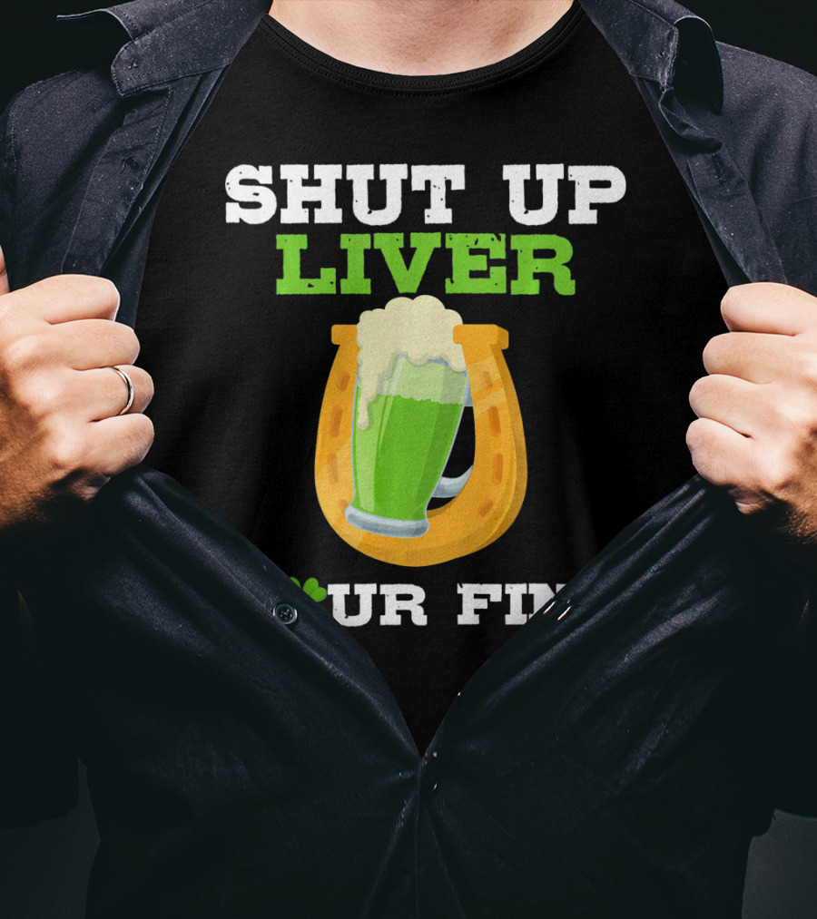 Shut Up Liver Your Fine St Patrick Day Pictures T-Shirt